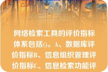 网络检索工具的评价指标体系包括()。A、数据库评价指标B、信息组织管理评价指标C、信息检索功能评价指标D、检索结果评价指标E、检索界面评价指标此题为多项选择题。