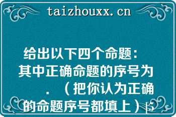 给出以下四个命题：  其中正确命题的序号为       ．（把你认为正确的命题序号都填上）[5分]