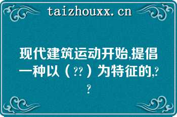 现代建筑运动开始,提倡一种以（??）为特征的,??