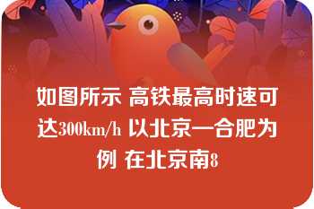 如图所示 高铁最高时速可达300km/h 以北京—合肥为例 在北京南8