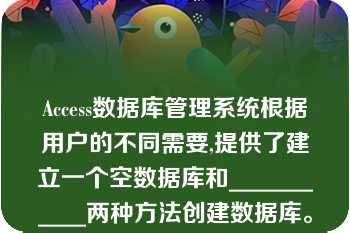 Access数据库管理系统根据用户的不同需要,提供了建立一个空数据库和___________两种方法创建数据库。A.()根据现有文件建立数据库()B.()系统定义()C.()特性定义()D.()模板\n