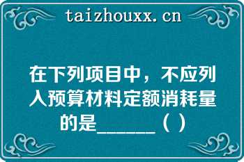 在下列项目中，不应列入预算材料定额消耗量的是______（）