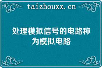 处理模拟信号的电路称为模拟电路