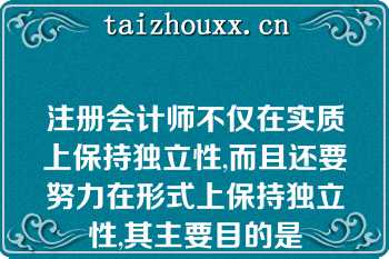 注册会计师不仅在实质上保持独立性,而且还要努力在形式上保持独立性,其主要目的是