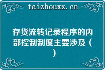 存货流转记录程序的内部控制制度主要涉及（）