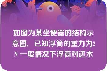 如图为某坐便器的结构示意图．已知浮筒的重力为2N 一般情况下浮筒对进水