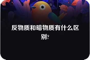 反物质和暗物质有什么区别?