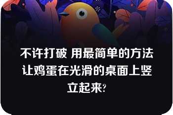 不许打破 用最简单的方法让鸡蛋在光滑的桌面上竖立起来?