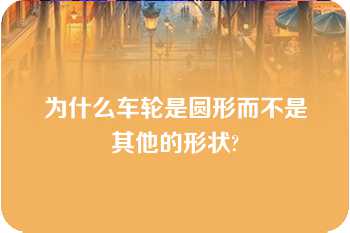 为什么车轮是圆形而不是其他的形状?