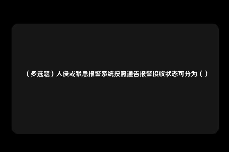 （多选题）入侵或紧急报警系统按照通告报警接收状态可分为（）