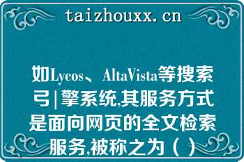 如Lycos、AltaVista等搜索弓|擎系统,其服务方式是面向网页的全文检索服务,被称之为（）