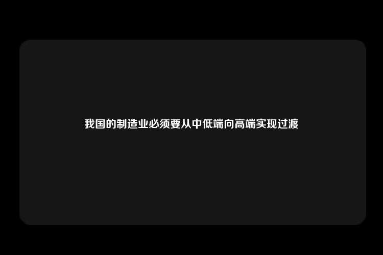 我国的制造业必须要从中低端向高端实现过渡