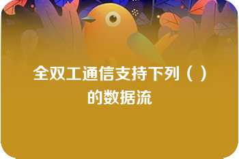 全双工通信支持下列（）的数据流