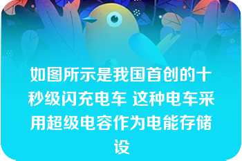 如图所示是我国首创的十秒级闪充电车 这种电车采用超级电容作为电能存储设