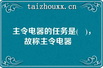 主令电器的任务是(   )，故称主令电器   