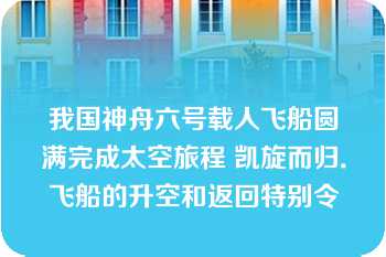 我国神舟六号载人飞船圆满完成太空旅程 凯旋而归．飞船的升空和返回特别令