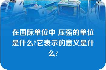 在国际单位中 压强的单位是什么?它表示的意义是什么?