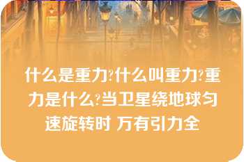 什么是重力?什么叫重力?重力是什么?当卫星绕地球匀速旋转时 万有引力全