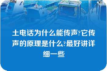 土电话为什么能传声?它传声的原理是什么?最好讲详细一些