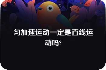 匀加速运动一定是直线运动吗?