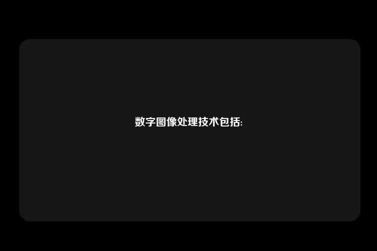 数字图像处理技术包括: