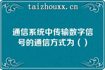 通信系统中传输数字信号的通信方式为（）