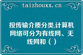 按传输介质分类,计算机网络可分为有线网、无线网和（）