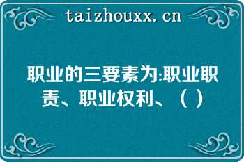 职业的三要素为:职业职责、职业权利、（）