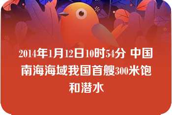 2014年1月12日10时54分 中国南海海域我国首艘300米饱和潜水