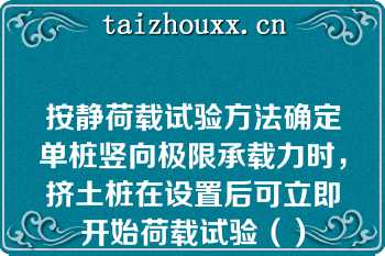 按静荷载试验方法确定单桩竖向极限承载力时，挤土桩在设置后可立即开始荷载试验（）