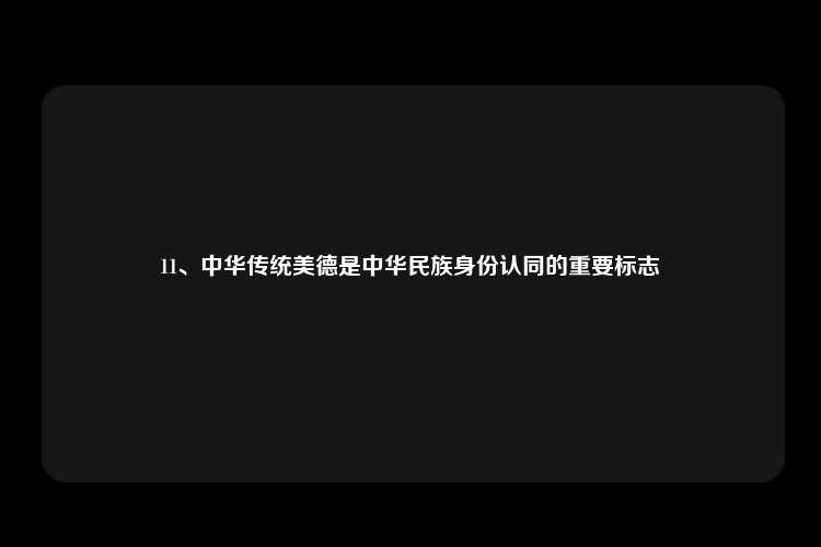 11、中华传统美德是中华民族身份认同的重要标志