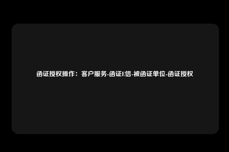 函证授权操作：客户服务-函证E信-被函证单位-函证授权