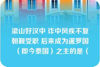 梁山好汉中 诈中风疾不复朝觐受职 后来成为暹罗国（即今泰国）之主的是（