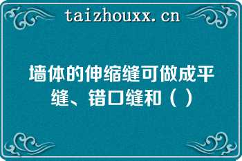 墙体的伸缩缝可做成平缝、错口缝和（）