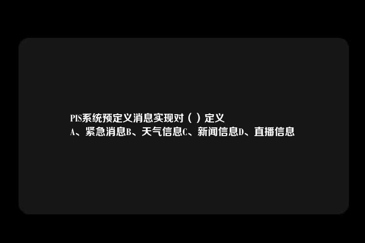 PIS系统预定义消息实现对（）定义
A、紧急消息B、天气信息C、新闻信息D、直播信息