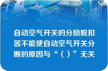 自动空气开关的分励脱扣器不能使自动空气开关分断的原因与“（）”无关