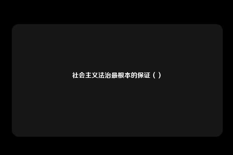 社会主义法治最根本的保证（）