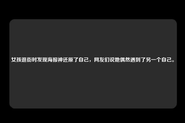 女孩逛街时发现海报神还原了自己，网友们说她偶然遇到了另一个自己。