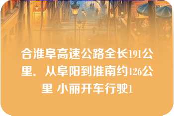 合淮阜高速公路全长191公里．从阜阳到淮南约126公里 小丽开车行驶1