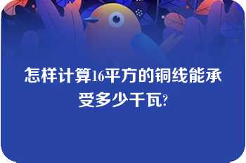 怎样计算16平方的铜线能承受多少千瓦?