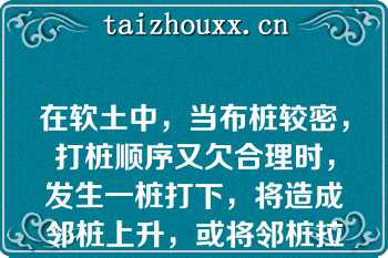 在软土中，当布桩较密，打桩顺序又欠合理时，发生一桩打下，将造成邻桩上升，或将邻桩拉断，或引起周围土坡开裂，建筑物裂缝（）