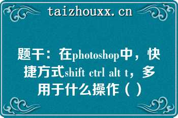 题干：在photoshop中，快捷方式shift ctrl alt t，多用于什么操作（）