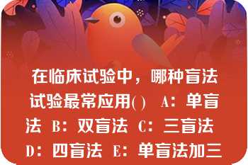 在临床试验中，哪种盲法试验最常应用( )   A：单盲法  B：双盲法  C：三盲法  D：四盲法  E：单盲法加三盲法  