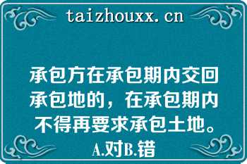 承包方在承包期内交回承包地的，在承包期内不得再要求承包土地。A.对B.错