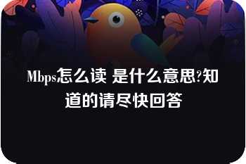 Mbps怎么读 是什么意思?知道的请尽快回答