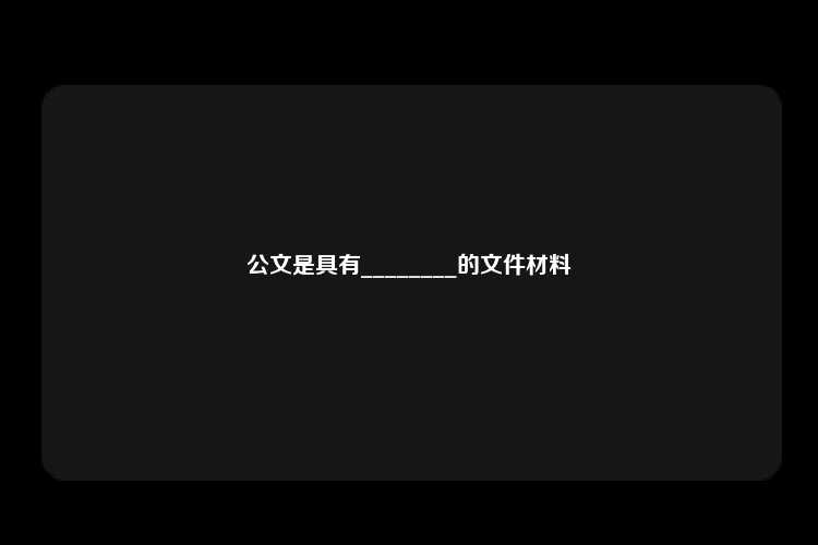 公文是具有________的文件材料