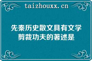 先秦历史散文具有文学剪裁功夫的著述是