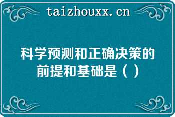 科学预测和正确决策的前提和基础是（）