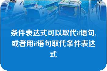 条件表达式可以取代if语句,或者用if语句取代条件表达式