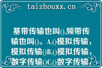 基带传输也叫(),频带传输也叫()。A.()模拟传输，模拟传输()B.()模拟传输，数字传输()C.()数字传输，模拟传输()D.()数字传输，数字传输